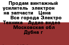 Продам винтажный усилитель “электрон-104“ на запчасти › Цена ­ 1 500 - Все города Электро-Техника » Аудио-видео   . Московская обл.,Дубна г.